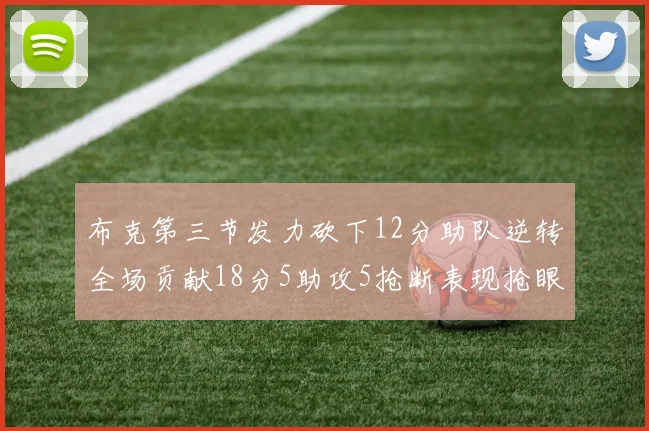 布克第三节发力砍下12分助队逆转全场贡献18分5助攻5抢断表现抢眼