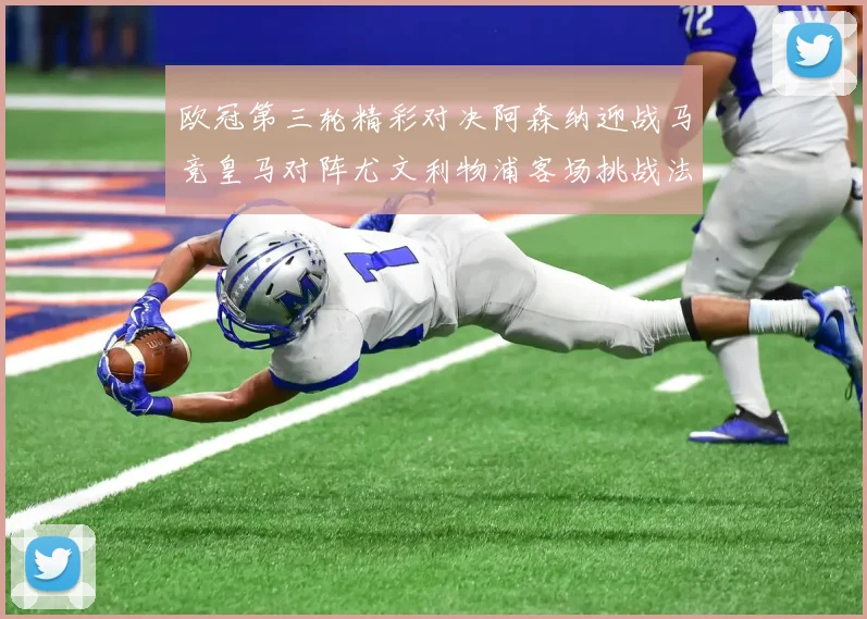 欧冠第三轮精彩对决阿森纳迎战马竞皇马对阵尤文利物浦客场挑战法兰克福