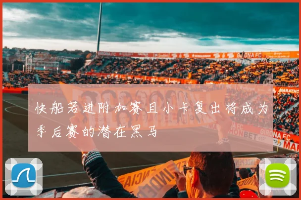 快船若进附加赛且小卡复出将成为季后赛的潜在黑马