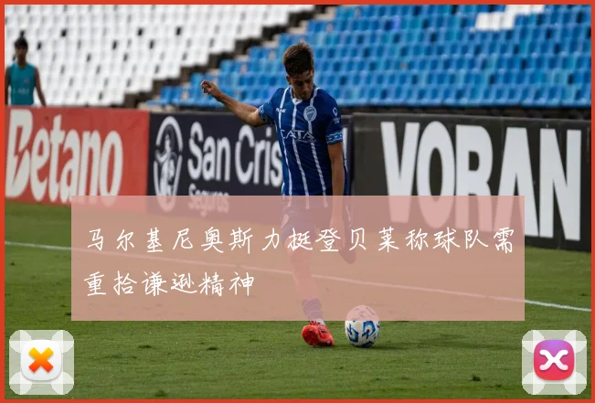 马尔基尼奥斯力挺登贝莱称球队需重拾谦逊精神