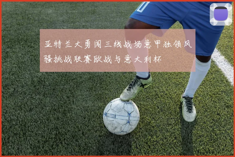 亚特兰大勇闯三线战场意甲独领风骚挑战联赛欧战与意大利杯