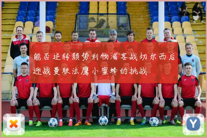 能否逆转颓势利物浦客战切尔西后迎战曼联法鹰小蜜蜂的挑战