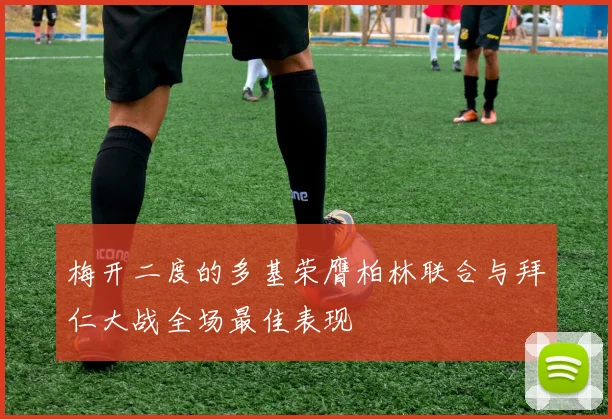 梅开二度的多基荣膺柏林联合与拜仁大战全场最佳表现