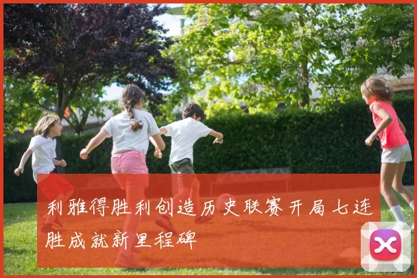 利雅得胜利创造历史联赛开局七连胜成就新里程碑