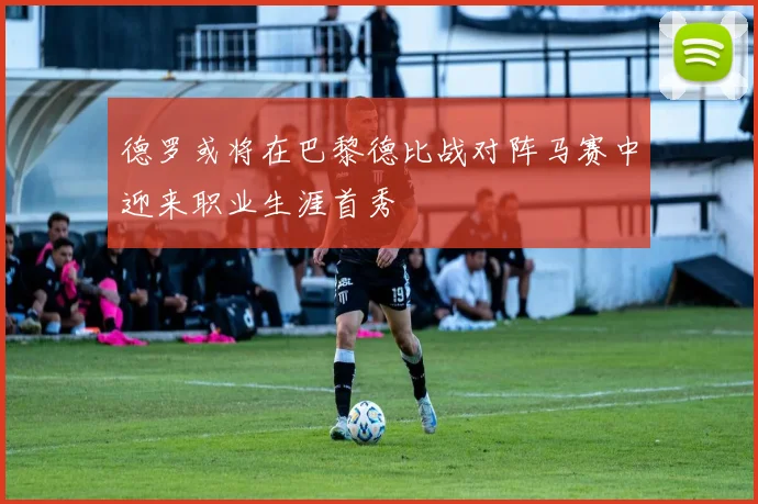 德罗或将在巴黎德比战对阵马赛中迎来职业生涯首秀