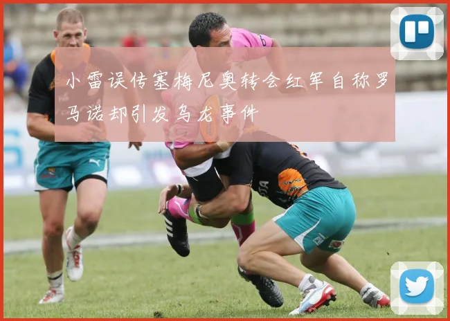 小雷误传塞梅尼奥转会红军自称罗马诺却引发乌龙事件