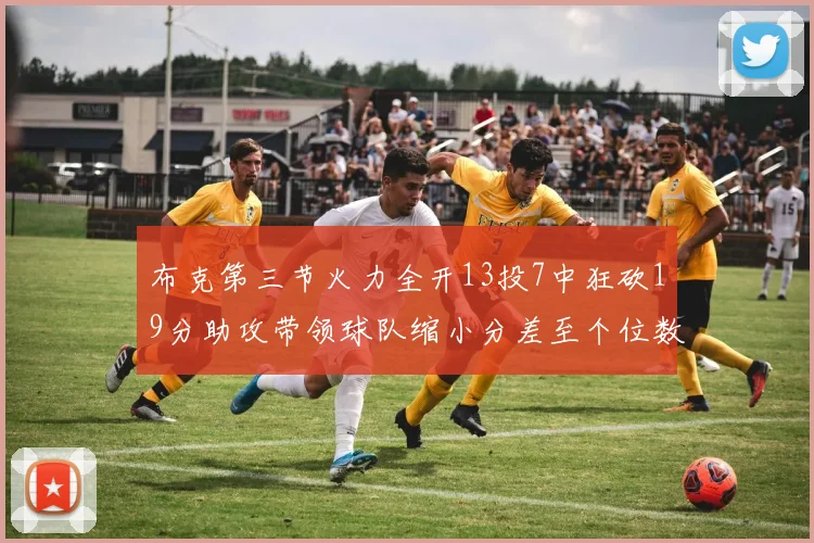布克第三节火力全开13投7中狂砍19分助攻带领球队缩小分差至个位数