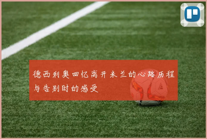 德西利奥回忆离开米兰的心路历程与告别时的感受