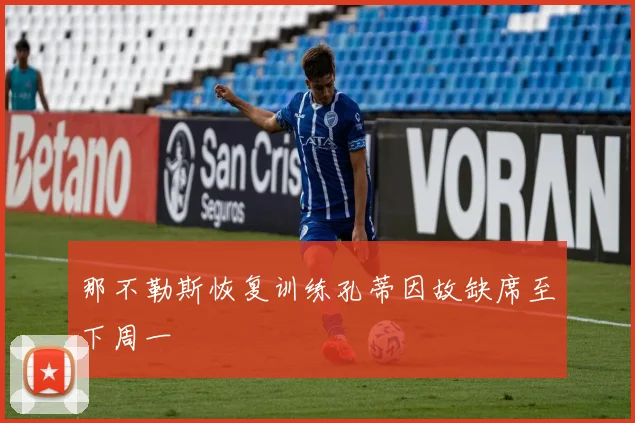 那不勒斯恢复训练孔蒂因故缺席至下周一
