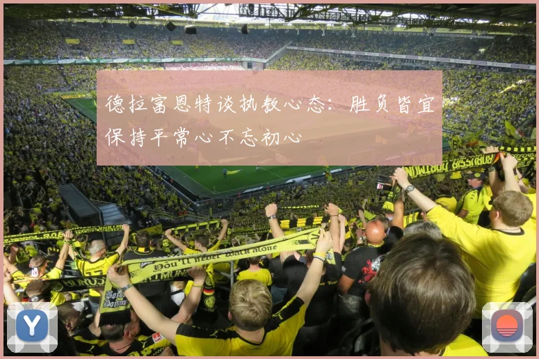 德拉富恩特谈执教心态：胜负皆宜保持平常心不忘初心