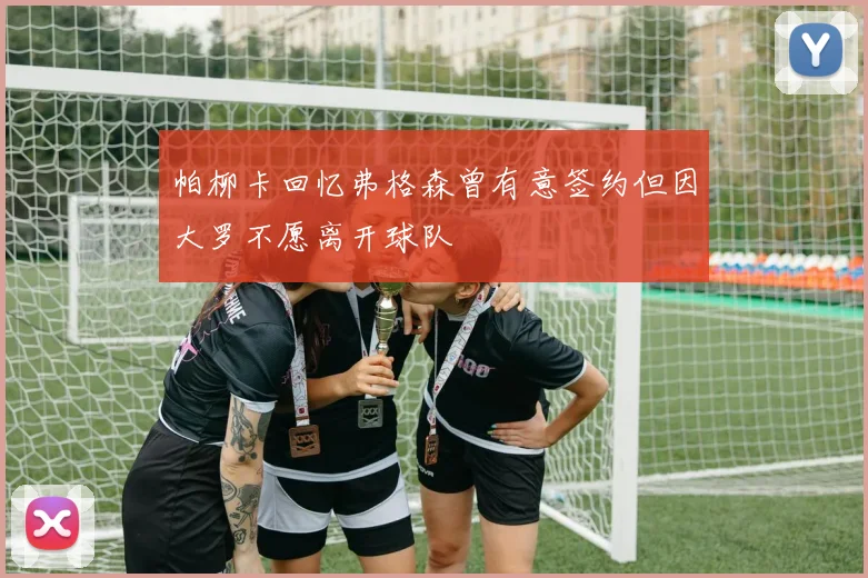 帕柳卡回忆弗格森曾有意签约但因大罗不愿离开球队