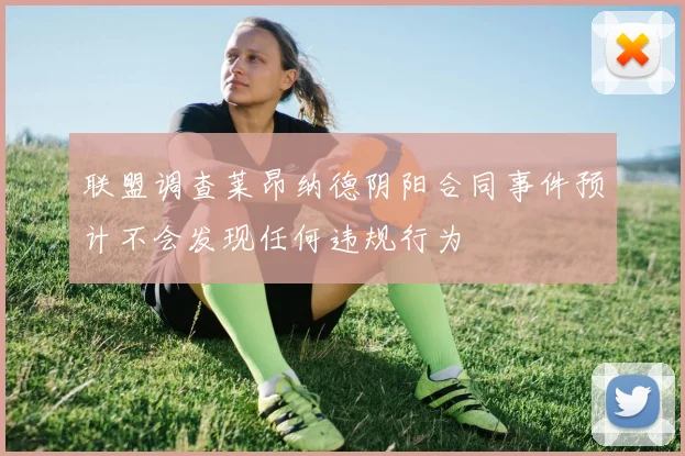 联盟调查莱昂纳德阴阳合同事件预计不会发现任何违规行为