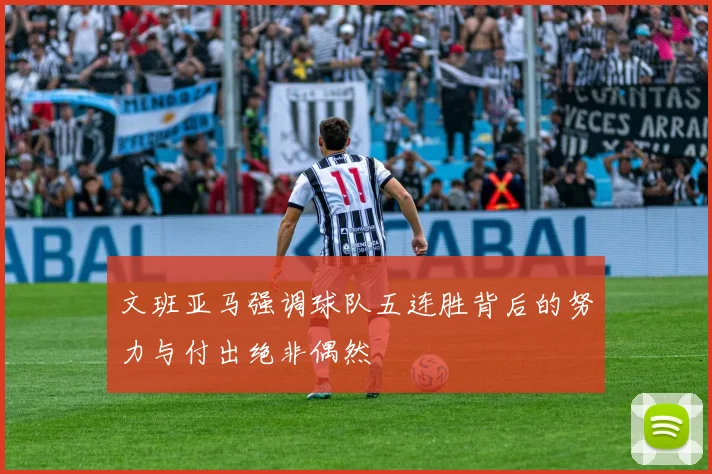 文班亚马强调球队五连胜背后的努力与付出绝非偶然