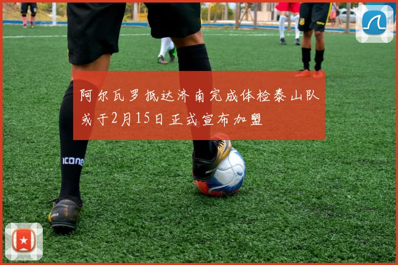 阿尔瓦罗抵达济南完成体检泰山队或于2月15日正式宣布加盟