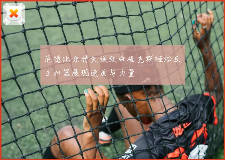 范德比尔特失误致命福克斯轻松反击扣篮展现速度与力量