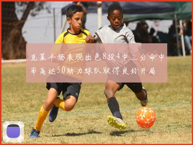 克莱半场表现出色8投4中三分命中率高达50助力球队取得良好开局