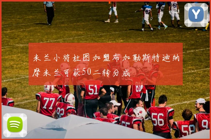 米兰小将杜图加盟布加勒斯特迪纳摩米兰可获50二转分成
