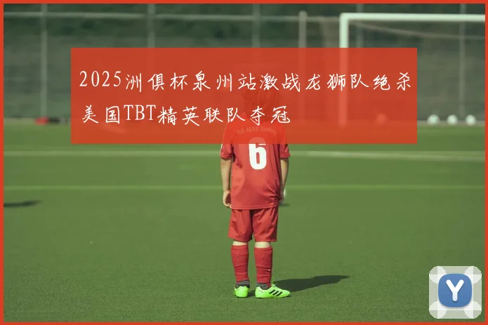 2025洲俱杯泉州站激战龙狮队绝杀美国TBT精英联队夺冠
