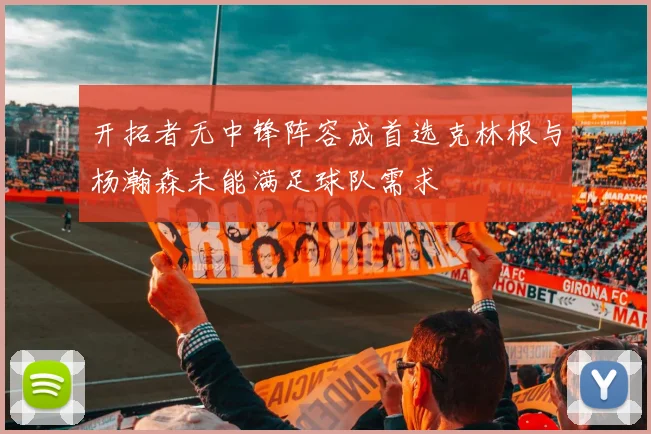 开拓者无中锋阵容成首选克林根与杨瀚森未能满足球队需求