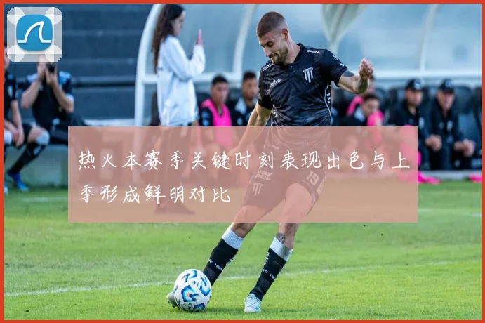热火本赛季关键时刻表现出色与上季形成鲜明对比