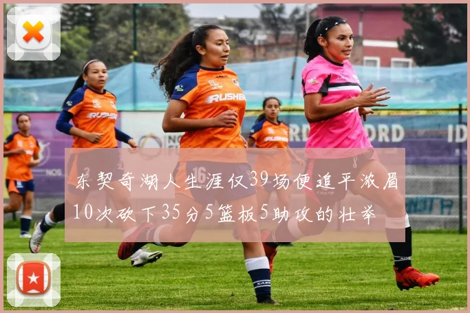 东契奇湖人生涯仅39场便追平浓眉10次砍下35分5篮板5助攻的壮举