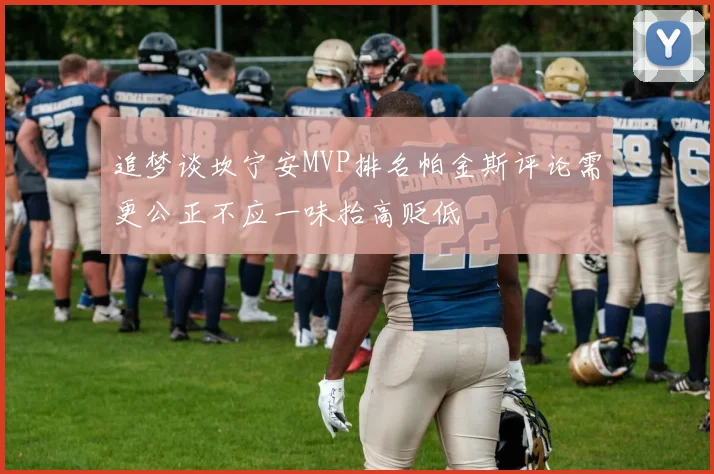追梦谈坎宁安MVP排名帕金斯评论需更公正不应一味抬高贬低