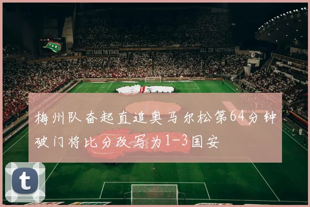 梅州队奋起直追奥马尔松第64分钟破门将比分改写为1-3国安