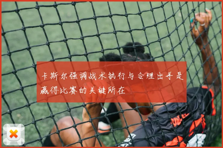 卡斯尔强调战术执行与合理出手是赢得比赛的关键所在