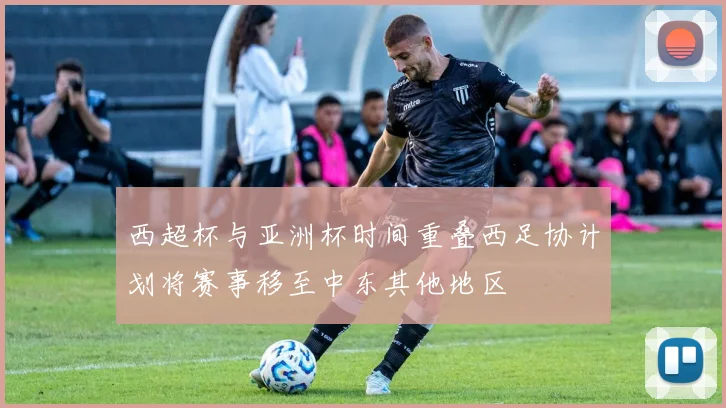 西超杯与亚洲杯时间重叠西足协计划将赛事移至中东其他地区