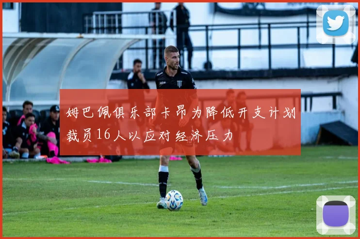 姆巴佩俱乐部卡昂为降低开支计划裁员16人以应对经济压力